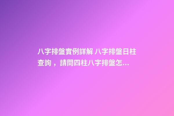 八字排盤實例詳解 八字排盤日柱查詢，請問四柱八字排盤怎么看-第1張-觀點-玄機派